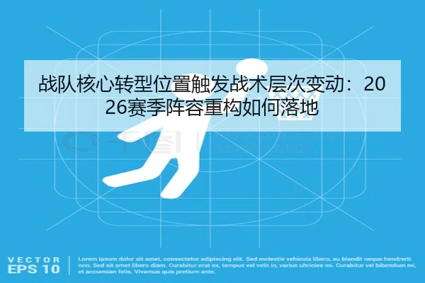 战队核心转型位置触发战术层次变动：2026赛季阵容重构如何落地